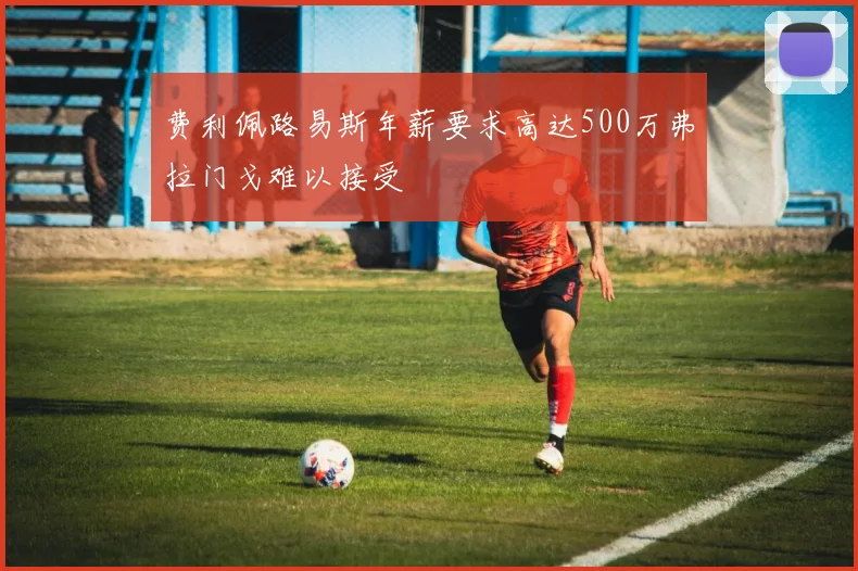 费利佩路易斯年薪要求高达500万弗拉门戈难以接受