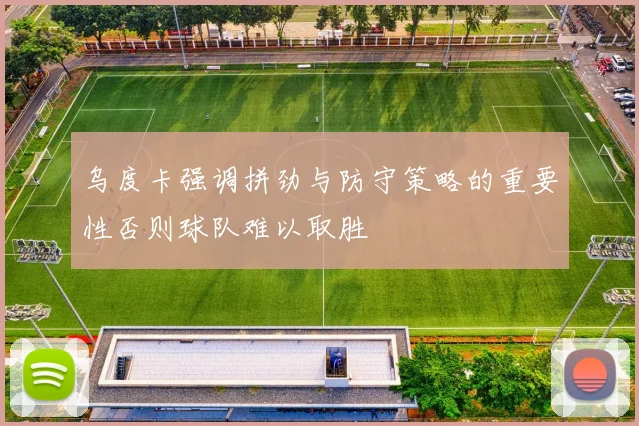 乌度卡强调拼劲与防守策略的重要性否则球队难以取胜