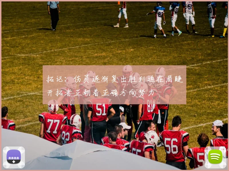 拓记：伤员逐渐复出胜利迫在眉睫开拓者正朝着正确方向努力
