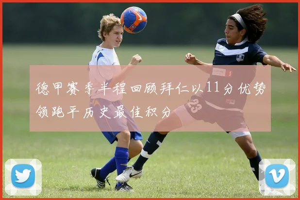 德甲赛季半程回顾拜仁以11分优势领跑平历史最佳积分