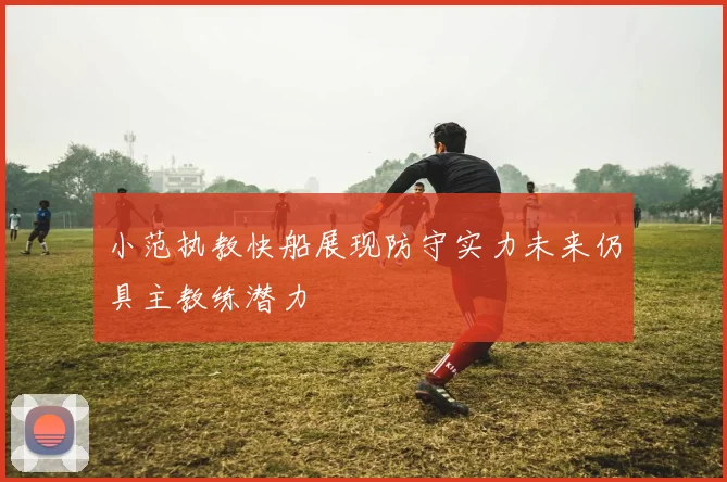 小范执教快船展现防守实力未来仍具主教练潜力