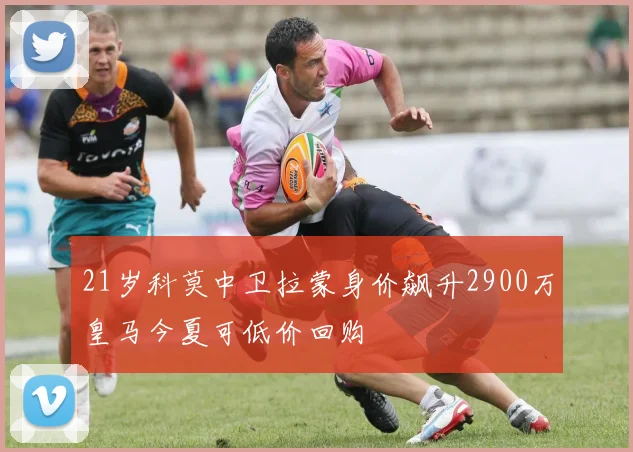 21岁科莫中卫拉蒙身价飙升2900万皇马今夏可低价回购